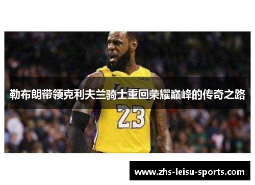勒布朗带领克利夫兰骑士重回荣耀巅峰的传奇之路