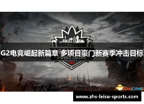 G2电竞崛起新篇章 多项目豪门新赛季冲击目标
