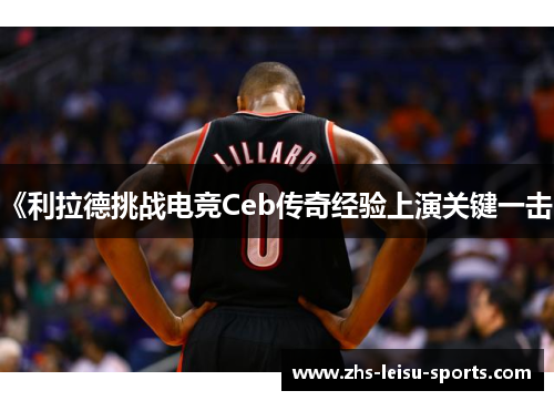 《利拉德挑战电竞Ceb传奇经验上演关键一击》