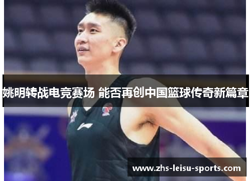 姚明转战电竞赛场 能否再创中国篮球传奇新篇章