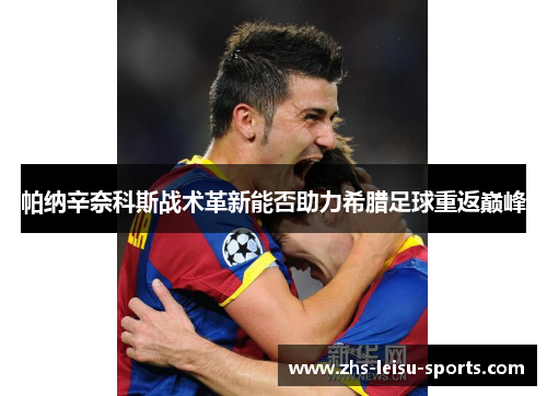 帕纳辛奈科斯战术革新能否助力希腊足球重返巅峰