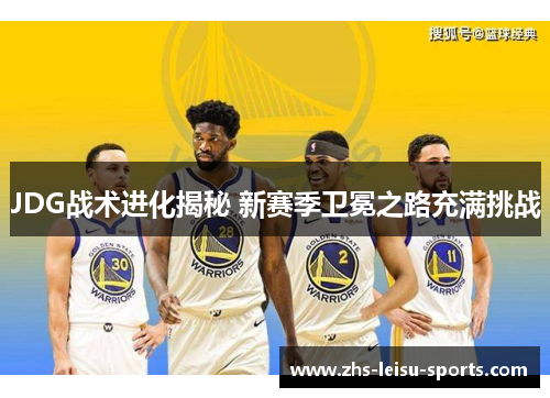 JDG战术进化揭秘 新赛季卫冕之路充满挑战