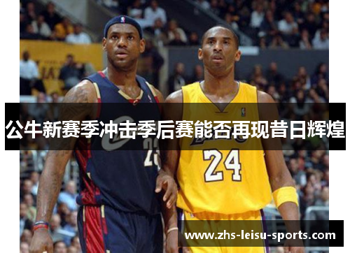 公牛新赛季冲击季后赛能否再现昔日辉煌