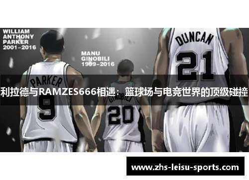利拉德与RAMZES666相遇：篮球场与电竞世界的顶级碰撞
