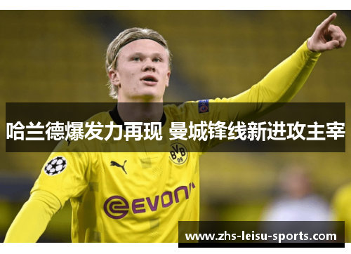 哈兰德爆发力再现 曼城锋线新进攻主宰