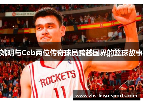 姚明与Ceb两位传奇球员跨越国界的篮球故事