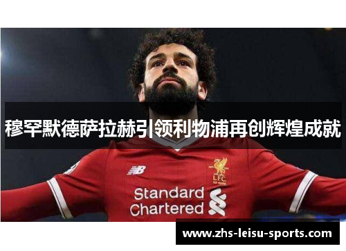 穆罕默德萨拉赫引领利物浦再创辉煌成就