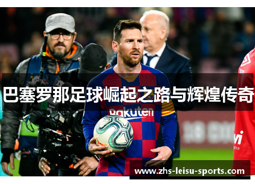 巴塞罗那足球崛起之路与辉煌传奇