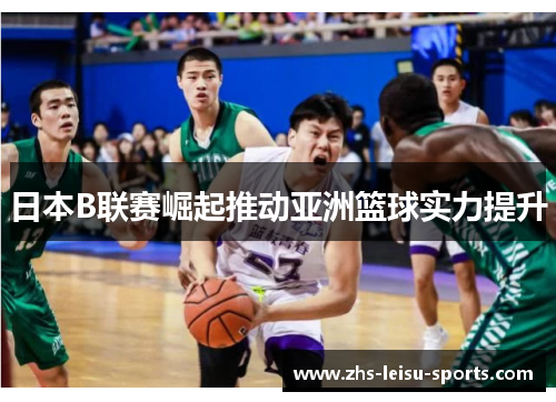 日本B联赛崛起推动亚洲篮球实力提升