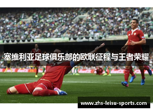 塞维利亚足球俱乐部的欧联征程与王者荣耀