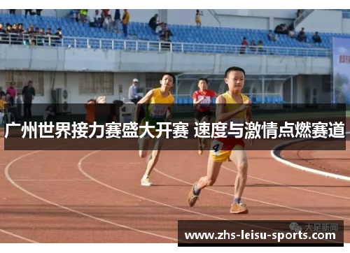 广州世界接力赛盛大开赛 速度与激情点燃赛道