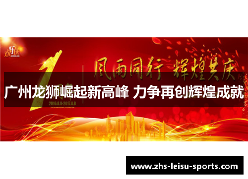 广州龙狮崛起新高峰 力争再创辉煌成就