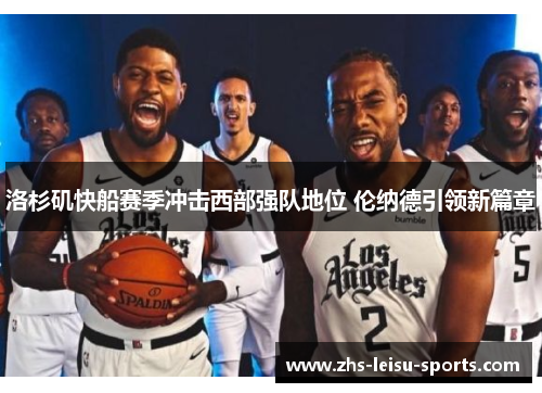 洛杉矶快船赛季冲击西部强队地位 伦纳德引领新篇章