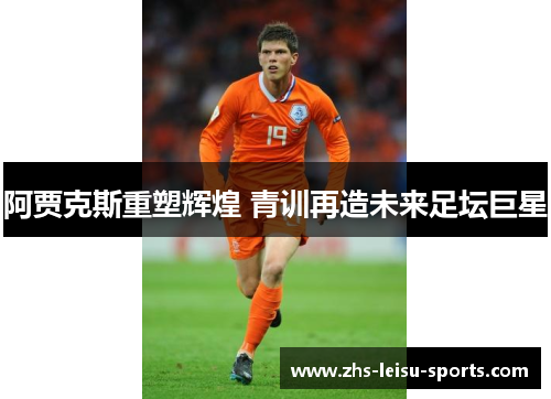 阿贾克斯重塑辉煌 青训再造未来足坛巨星