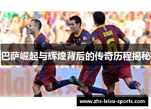 巴萨崛起与辉煌背后的传奇历程揭秘