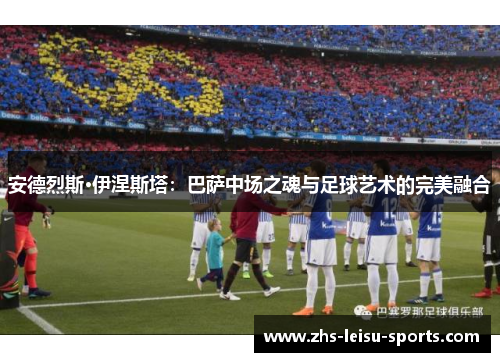 安德烈斯·伊涅斯塔：巴萨中场之魂与足球艺术的完美融合