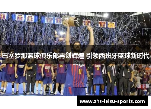 巴塞罗那篮球俱乐部再创辉煌 引领西班牙篮球新时代