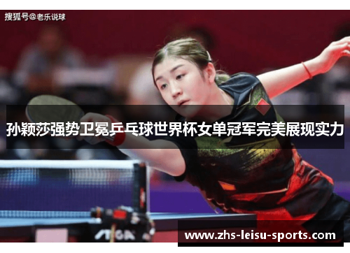 孙颖莎强势卫冕乒乓球世界杯女单冠军完美展现实力