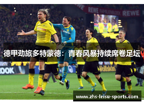 德甲劲旅多特蒙德：青春风暴持续席卷足坛