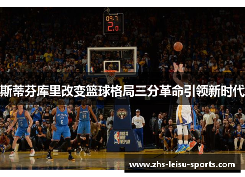 斯蒂芬库里改变篮球格局三分革命引领新时代