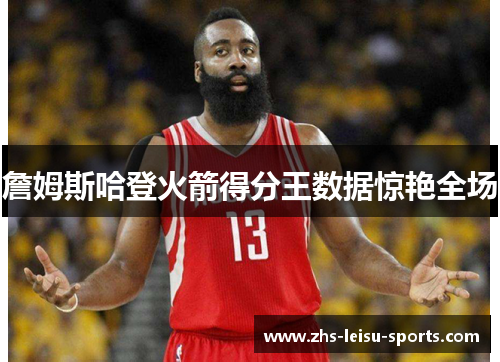 詹姆斯哈登火箭得分王数据惊艳全场