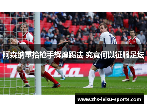 阿森纳重拾枪手辉煌踢法 究竟何以征服足坛