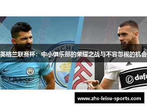 英格兰联赛杯：中小俱乐部的荣耀之战与不容忽视的机会