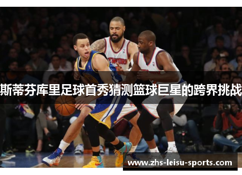 斯蒂芬库里足球首秀猜测篮球巨星的跨界挑战