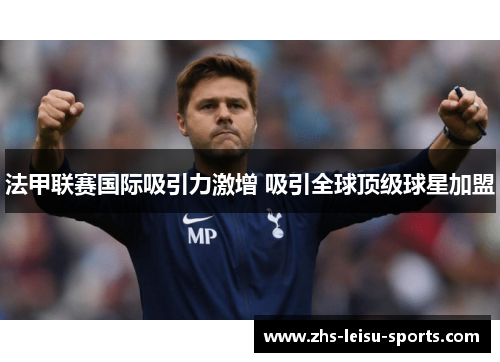 法甲联赛国际吸引力激增 吸引全球顶级球星加盟