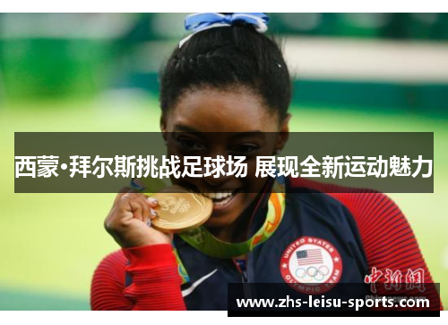西蒙·拜尔斯挑战足球场 展现全新运动魅力