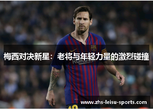 梅西对决新星：老将与年轻力量的激烈碰撞