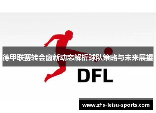 德甲联赛转会窗新动态解析球队策略与未来展望