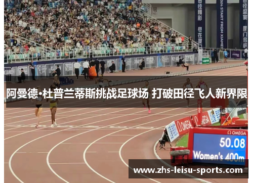 阿曼德·杜普兰蒂斯挑战足球场 打破田径飞人新界限