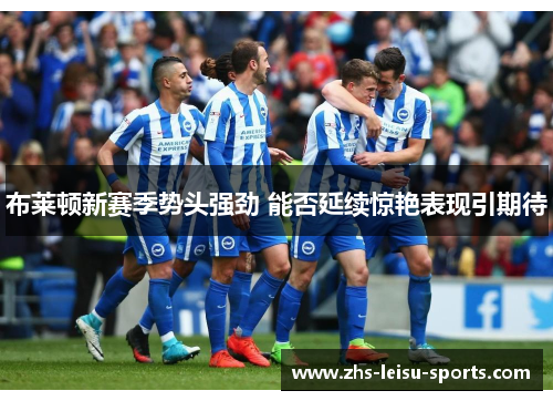 布莱顿新赛季势头强劲 能否延续惊艳表现引期待