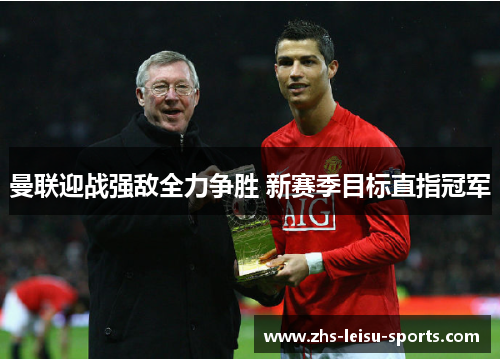 曼联迎战强敌全力争胜 新赛季目标直指冠军
