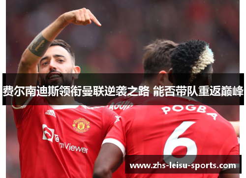 费尔南迪斯领衔曼联逆袭之路 能否带队重返巅峰