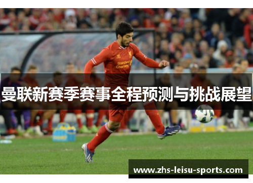 曼联新赛季赛事全程预测与挑战展望