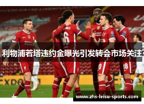 利物浦若塔违约金曝光引发转会市场关注