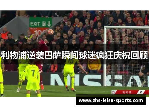 利物浦逆袭巴萨瞬间球迷疯狂庆祝回顾