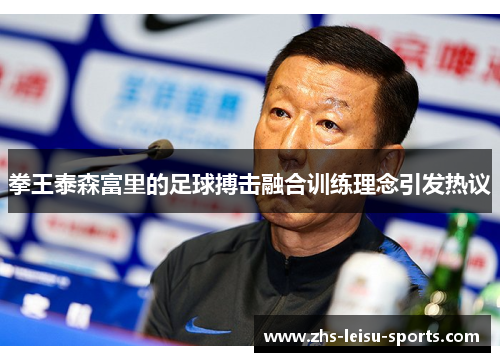 拳王泰森富里的足球搏击融合训练理念引发热议