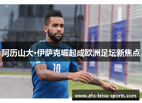 阿历山大·伊萨克崛起成欧洲足坛新焦点