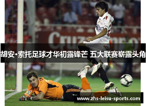 胡安·索托足球才华初露锋芒 五大联赛崭露头角