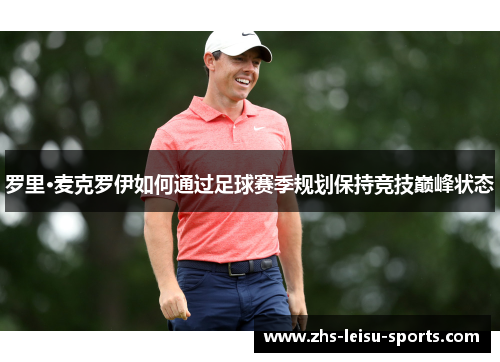 罗里·麦克罗伊如何通过足球赛季规划保持竞技巅峰状态