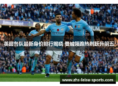 英超各队最新身价排行揭晓 曼城领跑热刺跃升前五