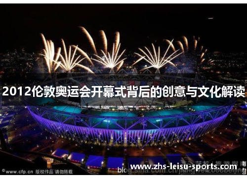 2012伦敦奥运会开幕式背后的创意与文化解读