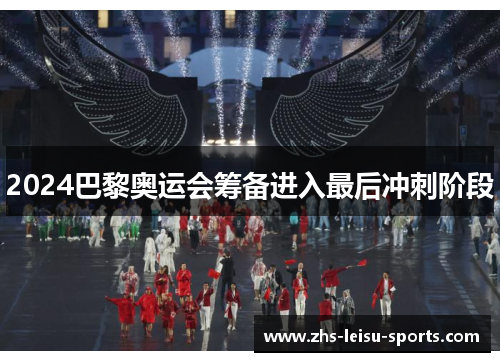 2024巴黎奥运会筹备进入最后冲刺阶段