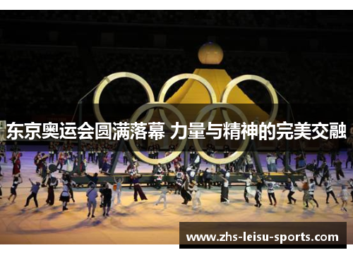 东京奥运会圆满落幕 力量与精神的完美交融