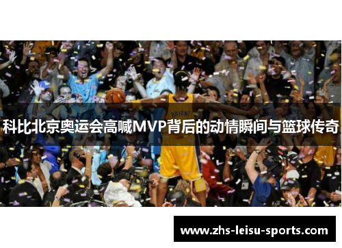 科比北京奥运会高喊MVP背后的动情瞬间与篮球传奇