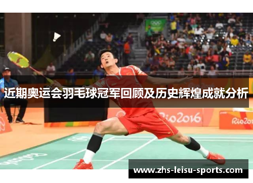 近期奥运会羽毛球冠军回顾及历史辉煌成就分析